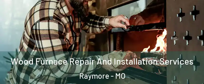  Wood Furnace Repair And Installation Services Raymore - MO